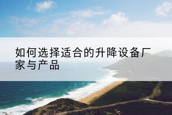 四子王旗电动升降平台厂家-如何选择适合的升降设备厂家与产品