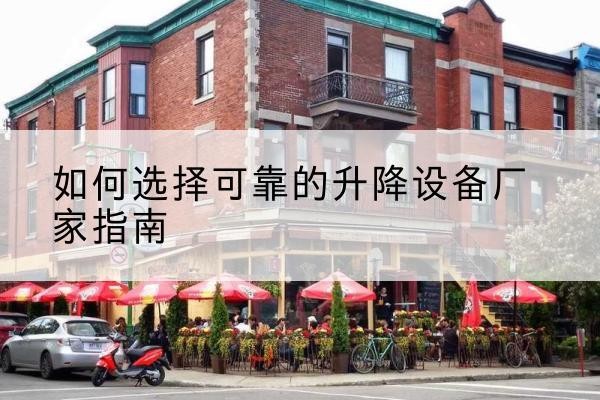 四子王旗电动升降机厂家-如何选择可靠的升降设备厂家指南