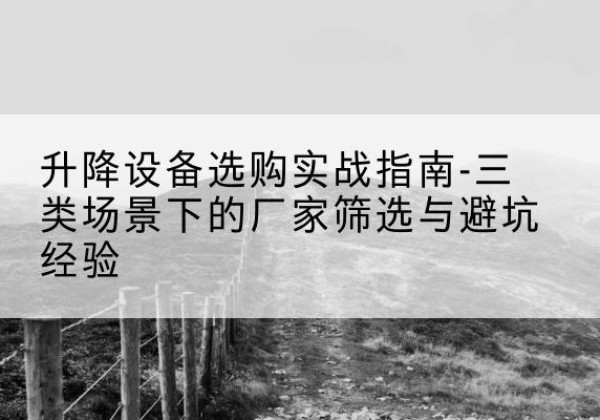 四子王旗移动式升降机厂家推荐-升降设备选购实战指南-三类场景下的厂家筛选与避坑经验