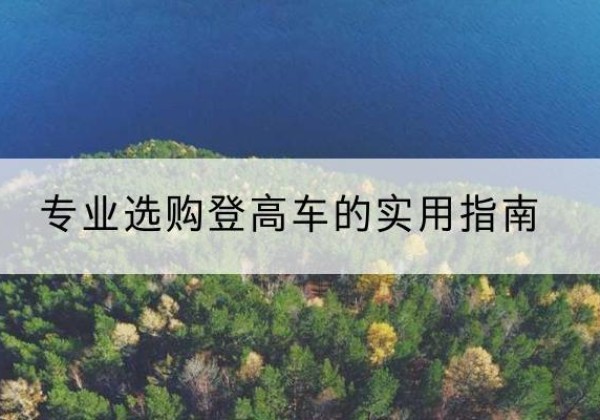 四子王旗电动登高车厂家推荐-专业选购登高车的实用指南