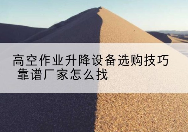 四子王旗电动升降平台厂家推荐-高空作业升降设备选购技巧 靠谱厂家怎么找